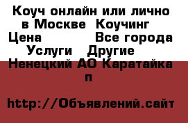 Коуч онлайн или лично в Москве, Коучинг › Цена ­ 2 500 - Все города Услуги » Другие   . Ненецкий АО,Каратайка п.